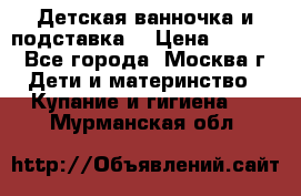 Детская ванночка и подставка  › Цена ­ 3 500 - Все города, Москва г. Дети и материнство » Купание и гигиена   . Мурманская обл.